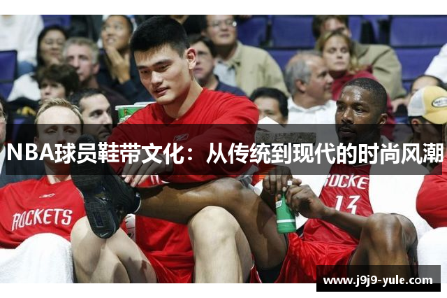 NBA球员鞋带文化：从传统到现代的时尚风潮