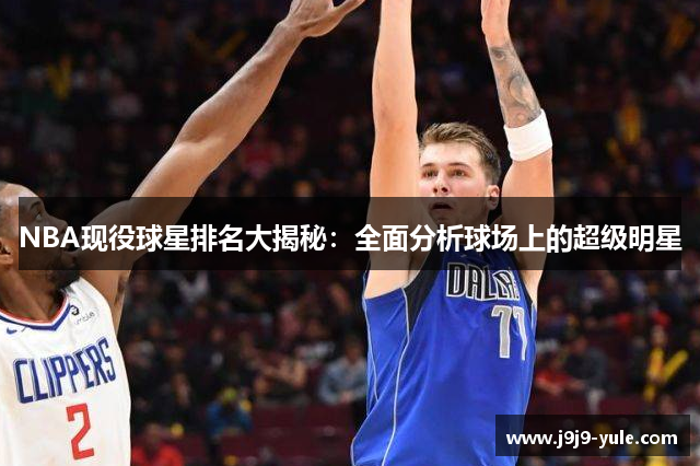 NBA现役球星排名大揭秘：全面分析球场上的超级明星