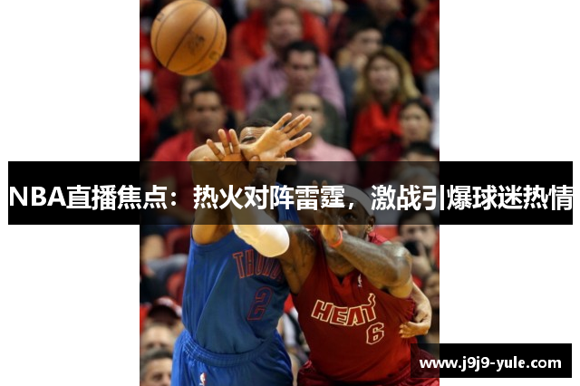 NBA直播焦点：热火对阵雷霆，激战引爆球迷热情