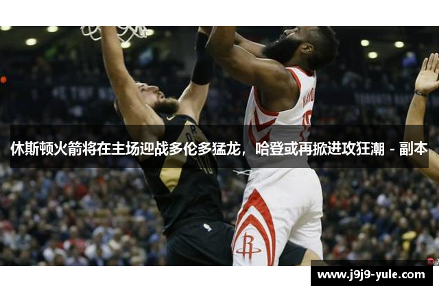 休斯顿火箭将在主场迎战多伦多猛龙，哈登或再掀进攻狂潮 - 副本