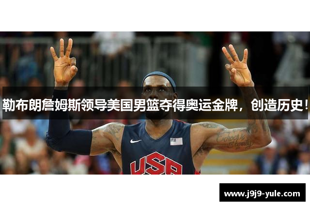 勒布朗詹姆斯领导美国男篮夺得奥运金牌，创造历史！