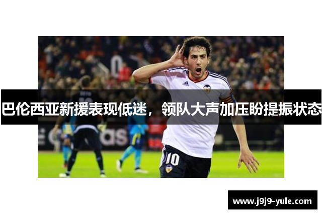 巴伦西亚新援表现低迷，领队大声加压盼提振状态