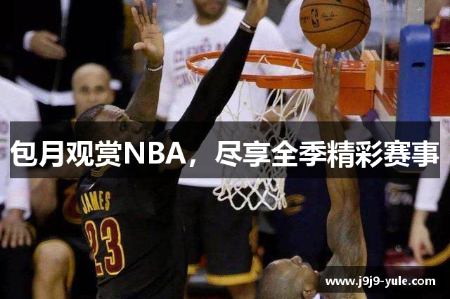 包月观赏NBA，尽享全季精彩赛事