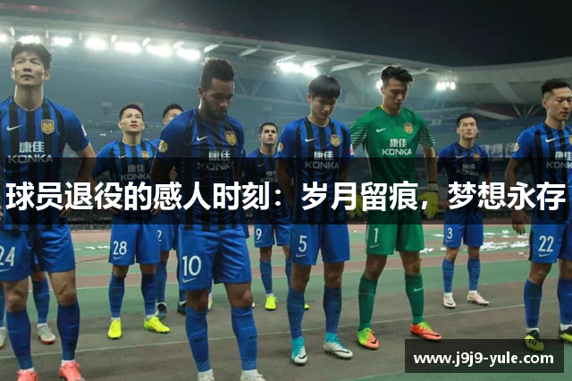 球员退役的感人时刻：岁月留痕，梦想永存