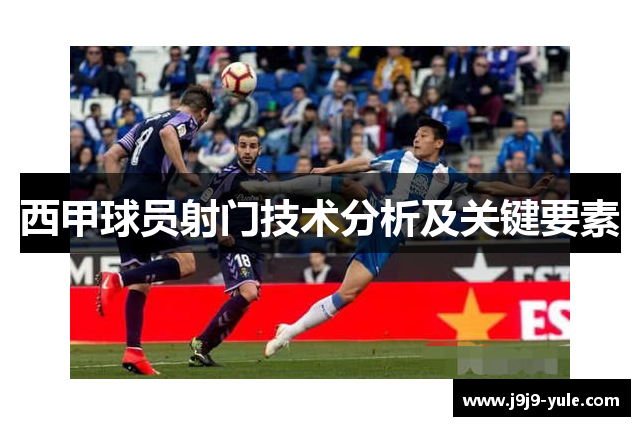 西甲球员射门技术分析及关键要素