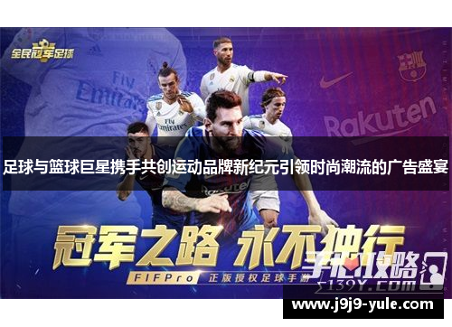 足球与篮球巨星携手共创运动品牌新纪元引领时尚潮流的广告盛宴