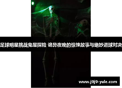 足球明星挑战鬼屋探险 诡异夜晚的惊悚故事与绝妙进球对决