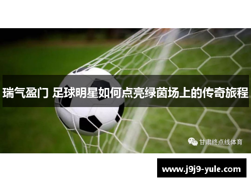 瑞气盈门 足球明星如何点亮绿茵场上的传奇旅程