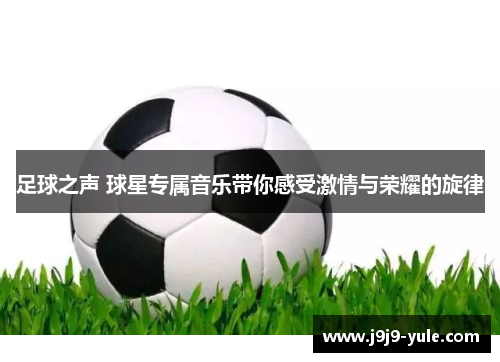 足球之声 球星专属音乐带你感受激情与荣耀的旋律