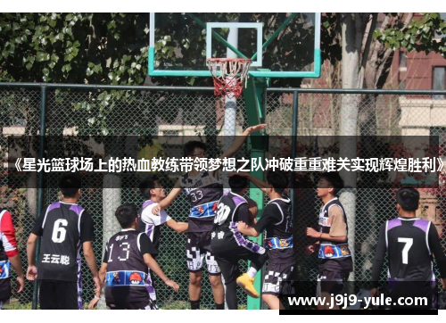 《星光篮球场上的热血教练带领梦想之队冲破重重难关实现辉煌胜利》