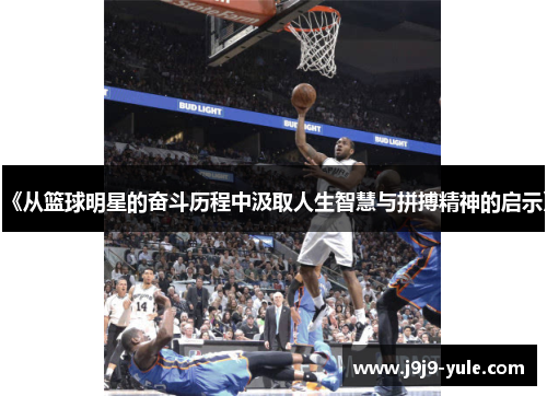 《从篮球明星的奋斗历程中汲取人生智慧与拼搏精神的启示》