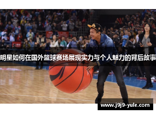 明星如何在国外篮球赛场展现实力与个人魅力的背后故事