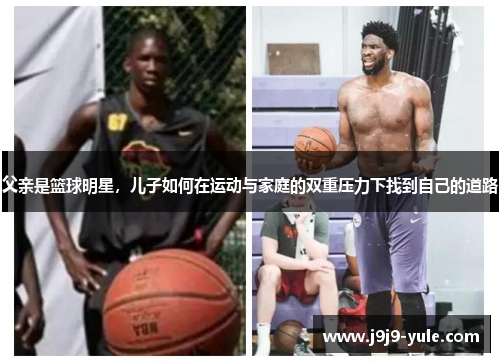 父亲是篮球明星，儿子如何在运动与家庭的双重压力下找到自己的道路