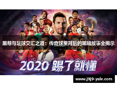 黑帮与足球交汇之道：传奇球星背后的黑暗故事全揭示