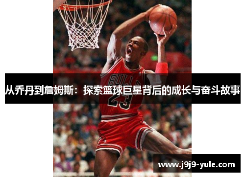 从乔丹到詹姆斯：探索篮球巨星背后的成长与奋斗故事